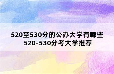 520至530分的公办大学有哪些 520-530分考大学推荐
